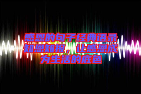 感恩的句子經典語錄知恩知報，讓感恩成為生活的底色