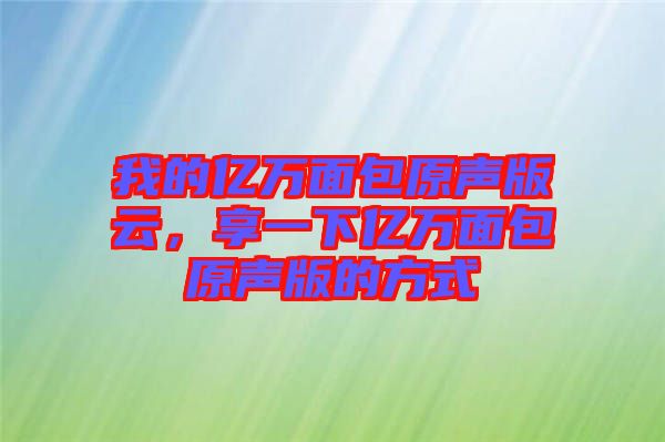 我的億萬面包原聲版云，享一下億萬面包原聲版的方式