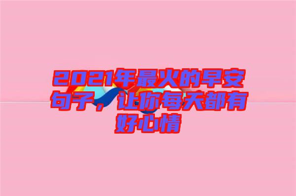 2021年最火的早安句子，讓你每天都有好心情