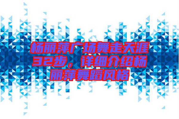 楊麗萍廣場(chǎng)舞走天涯32步，詳細(xì)介紹楊麗萍舞蹈風(fēng)格