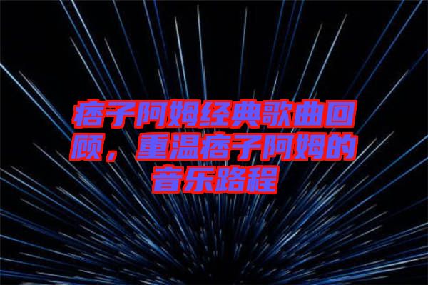 痞子阿姆經(jīng)典歌曲回顧，重溫痞子阿姆的音樂路程