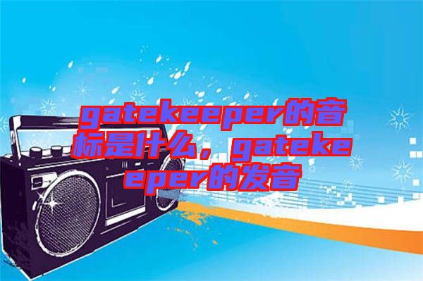 gatekeeper的音標(biāo)是什么，gatekeeper的發(fā)音