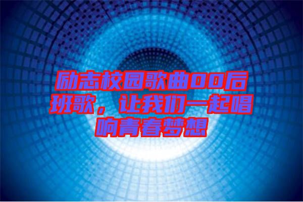 勵(lì)志校園歌曲00后班歌，讓我們一起唱響青春夢(mèng)想