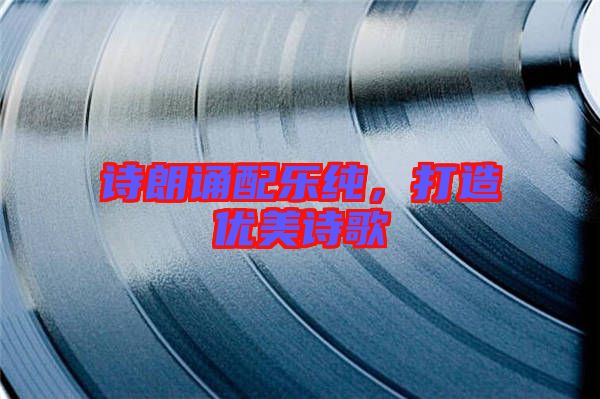 詩(shī)朗誦配樂純，打造優(yōu)美詩(shī)歌