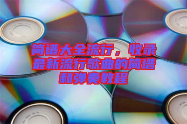 簡譜大全流行，收錄最新流行歌曲的簡譜和彈奏教程