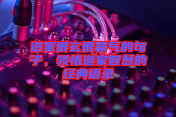 道家很玄很霸氣的句子，領(lǐng)悟道家智慧的經(jīng)典語錄