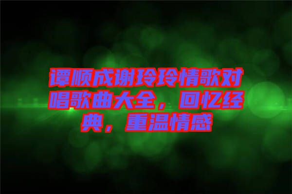 譚順成謝玲玲情歌對唱歌曲大全，回憶經(jīng)典，重溫情感