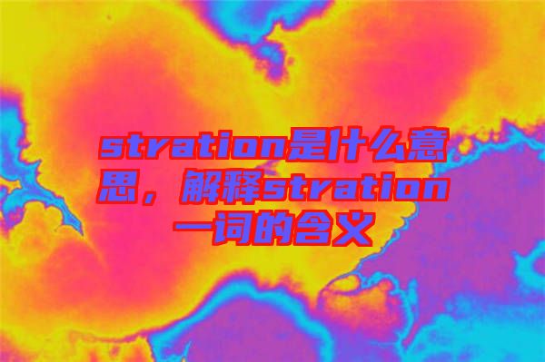 stration是什么意思，解釋stration一詞的含義