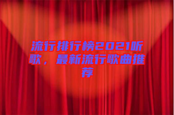 流行排行榜2021聽歌，最新流行歌曲推薦