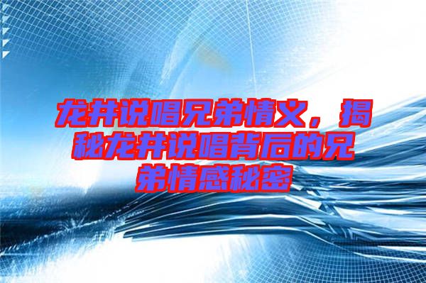 龍井說(shuō)唱兄弟情義，揭秘龍井說(shuō)唱背后的兄弟情感秘密