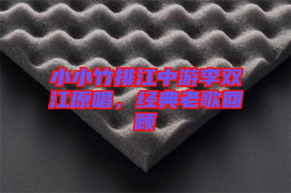 小小竹排江中游李雙江原唱，經(jīng)典老歌回顧