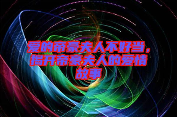 愛的帝豪夫人不好當(dāng)，揭開帝豪夫人的愛情故事