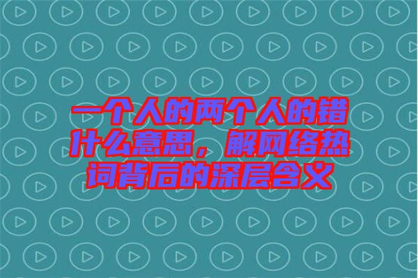 一個人的兩個人的錯什么意思，解網(wǎng)絡熱詞背后的深層含義
