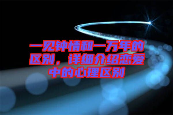 一見鐘情和一萬年的區(qū)別，詳細(xì)介紹戀愛中的心理區(qū)別