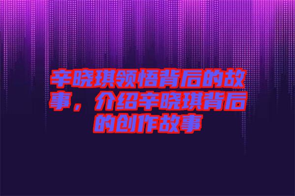 辛?xí)早黝I(lǐng)悟背后的故事，介紹辛?xí)早鞅澈蟮膭?chuàng)作故事