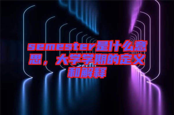 semester是什么意思，大學(xué)學(xué)期的定義和解釋