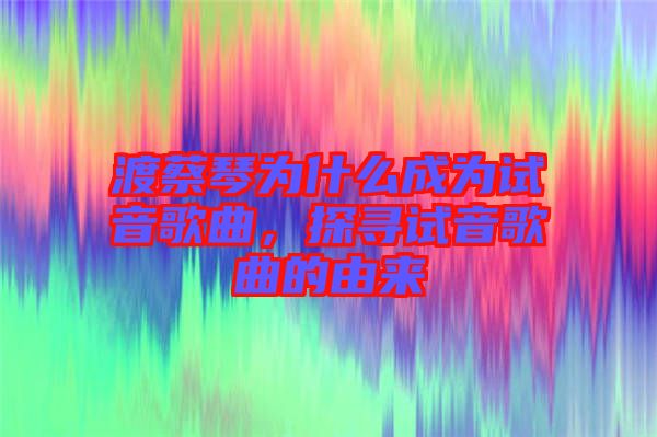 渡蔡琴為什么成為試音歌曲，探尋試音歌曲的由來(lái)