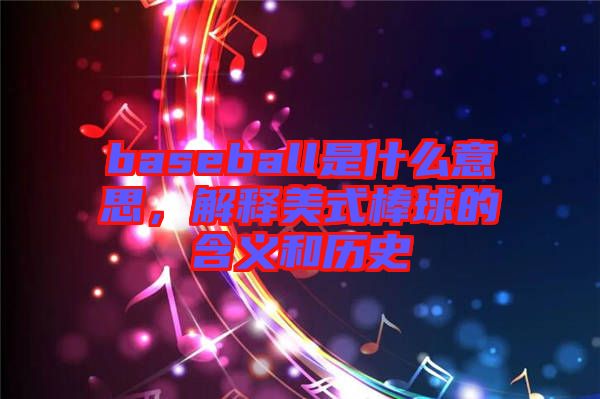 baseball是什么意思，解釋美式棒球的含義和歷史