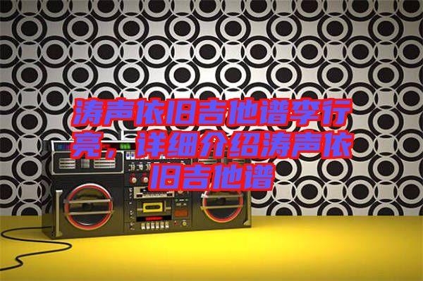 濤聲依舊吉他譜李行亮，詳細(xì)介紹濤聲依舊吉他譜