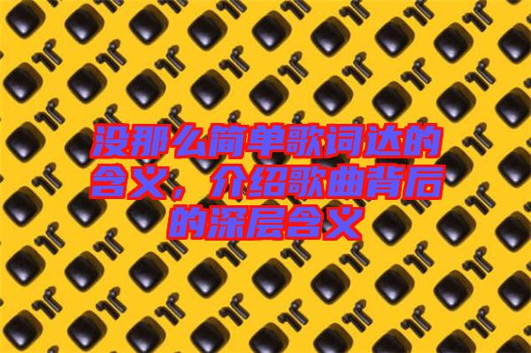 沒那么簡單歌詞達(dá)的含義，介紹歌曲背后的深層含義