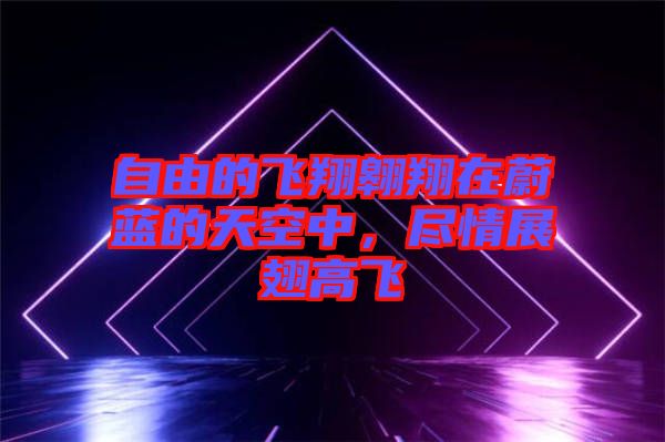 自由的飛翔翱翔在蔚藍的天空中，盡情展翅高飛