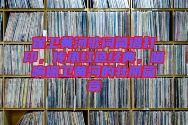保衛(wèi)黃河歌詞簡譜打印，傳承紅色經(jīng)典，唱響保衛(wèi)黃河的壯麗篇章