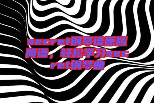 secret鋼琴譜原版簡(jiǎn)譜，輕松學(xué)習(xí)secret鋼琴曲