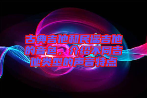 古典吉他和民謠吉他的音色，介紹不同吉他類型的聲音特點