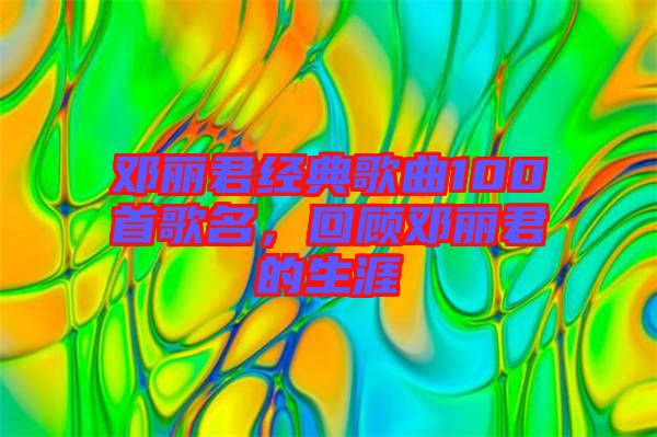鄧麗君經(jīng)典歌曲100首歌名，回顧?quán)圎惥纳? width=