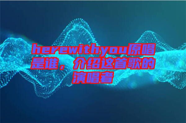 herewithyou原唱是誰(shuí)，介紹這首歌的演唱者