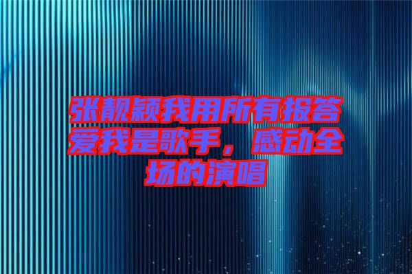 張靚穎我用所有報(bào)答愛我是歌手，感動(dòng)全場的演唱
