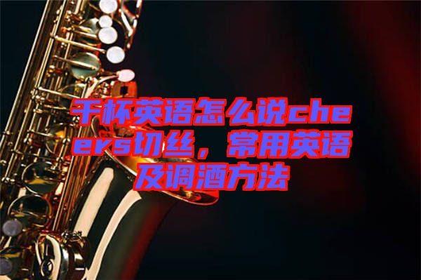 干杯英語(yǔ)怎么說(shuō)cheers切絲，常用英語(yǔ)及調(diào)酒方法
