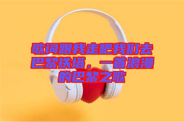 歌詞跟我走吧我們?nèi)グ屠梃F塔，一首浪漫的巴黎之歌