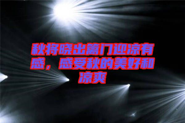 秋將曉出籬門(mén)迎涼有感，感受秋的美好和涼爽