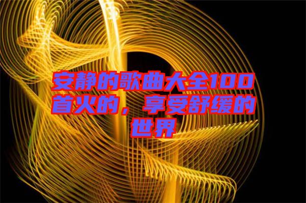 安靜的歌曲大全100首火的，享受舒緩的世界