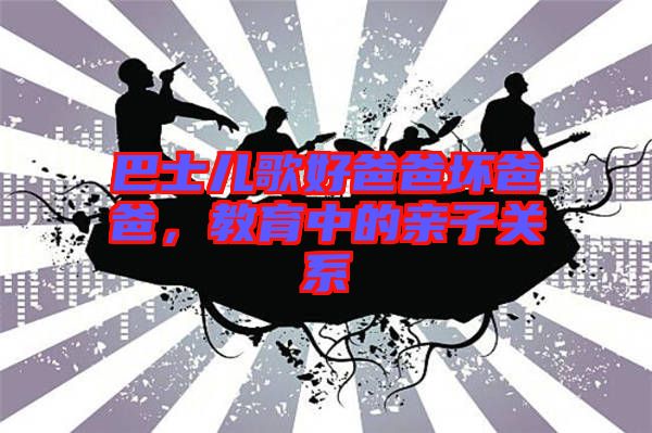 巴士兒歌好爸爸壞爸爸，教育中的親子關系