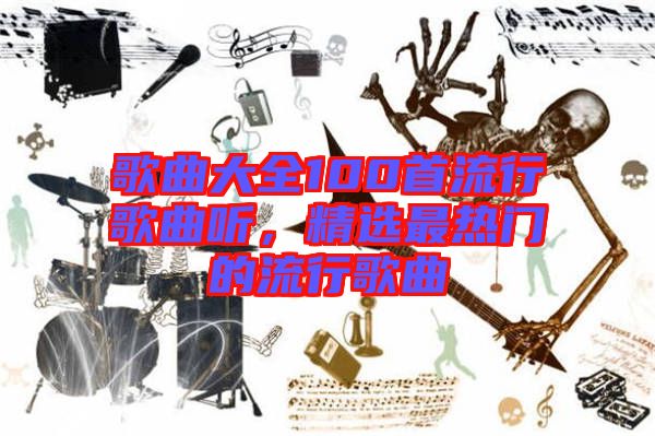 歌曲大全100首流行歌曲聽，精選最熱門的流行歌曲