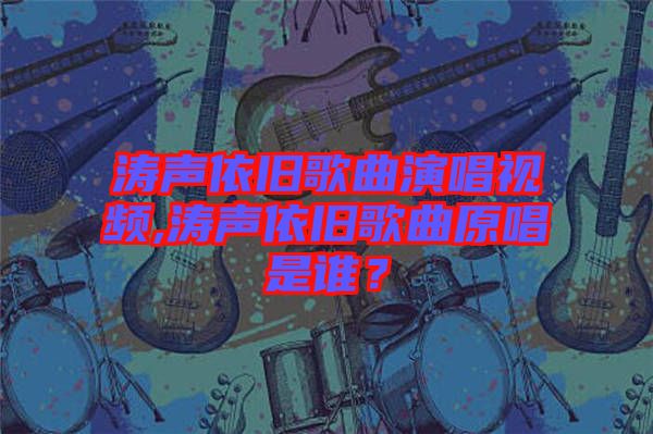 濤聲依舊歌曲演唱視頻,濤聲依舊歌曲原唱是誰(shuí)？