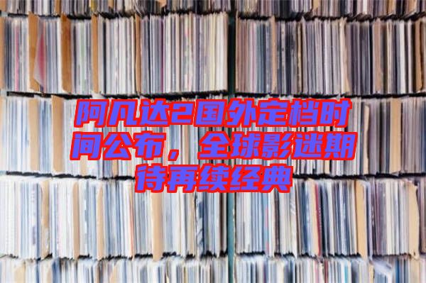 阿凡達2國外定檔時間公布，全球影迷期待再續(xù)經(jīng)典