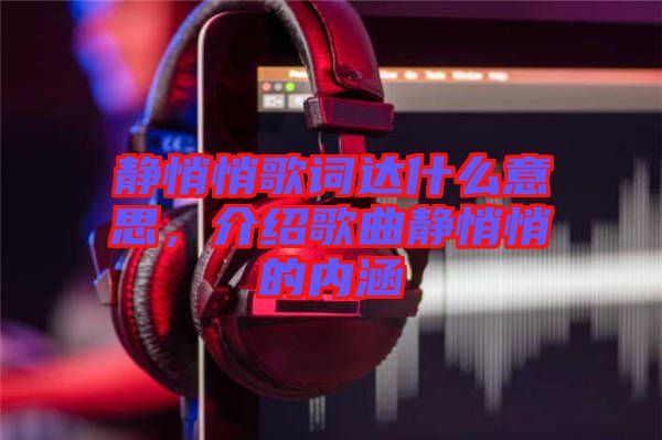 靜悄悄歌詞達(dá)什么意思，介紹歌曲靜悄悄的內(nèi)涵