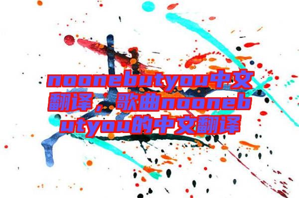 noonebutyou中文翻譯，歌曲noonebutyou的中文翻譯