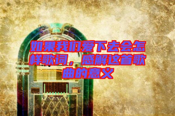 如果我們愛下去會怎樣歌詞，感解這首歌曲的意義