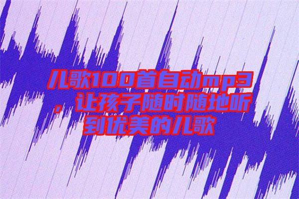 兒歌100首自動(dòng)mp3，讓孩子隨時(shí)隨地聽到優(yōu)美的兒歌
