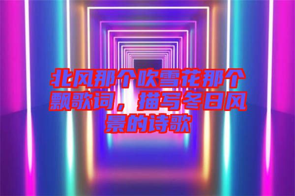 北風(fēng)那個(gè)吹雪花那個(gè)飄歌詞，描寫冬日風(fēng)景的詩歌