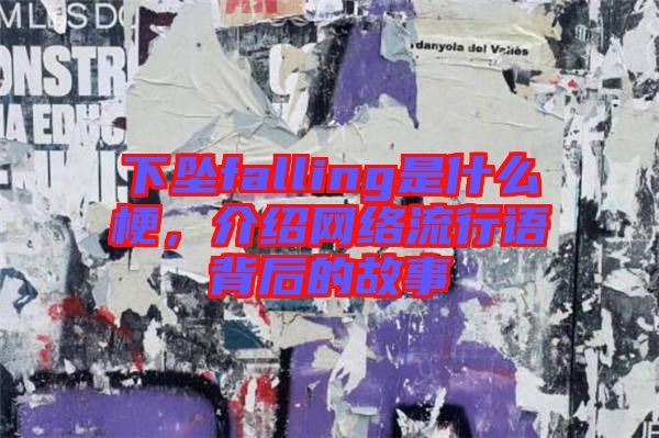 下墜falling是什么梗，介紹網(wǎng)絡(luò)流行語背后的故事