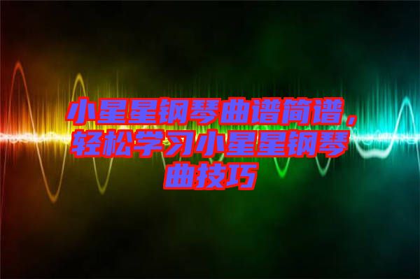 小星星鋼琴曲譜簡譜，輕松學習小星星鋼琴曲技巧