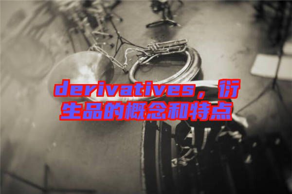 derivatives，衍生品的概念和特點