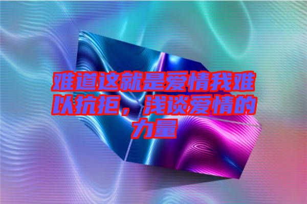 難道這就是愛情我難以抗拒，淺談愛情的力量