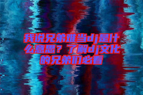 我說兄弟難當(dāng)dj是什么意思？了解dj文化的兄弟們必看