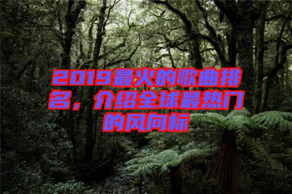 2019最火的歌曲排名，介紹全球最熱門的風向標